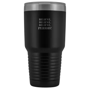 "Believe.Believe.Believe.Period!" 30 oz Tumbler